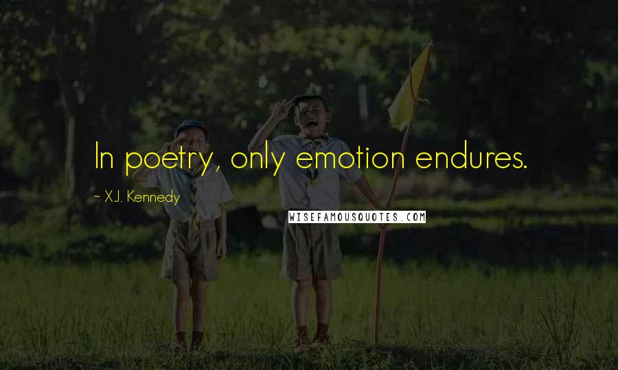 X.J. Kennedy Quotes: In poetry, only emotion endures.