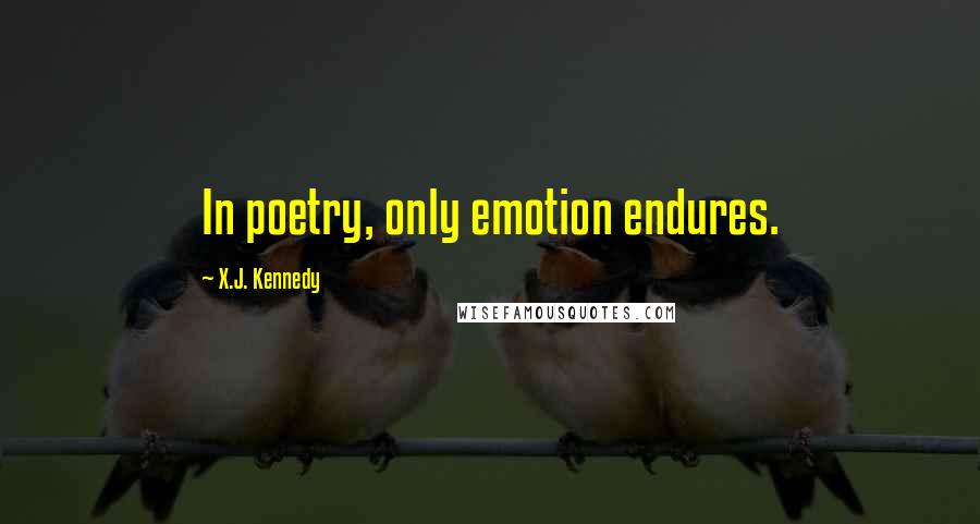 X.J. Kennedy Quotes: In poetry, only emotion endures.