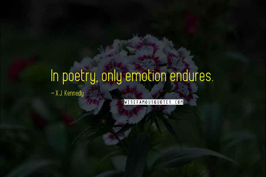 X.J. Kennedy Quotes: In poetry, only emotion endures.