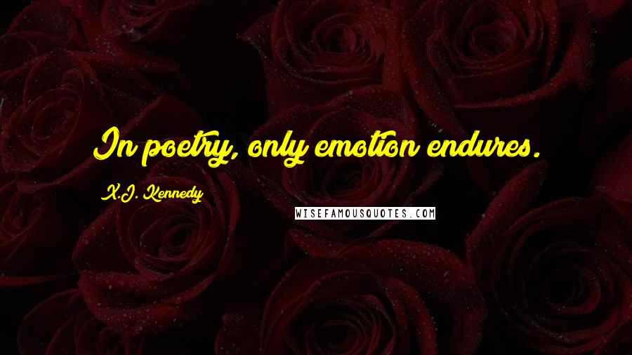 X.J. Kennedy Quotes: In poetry, only emotion endures.