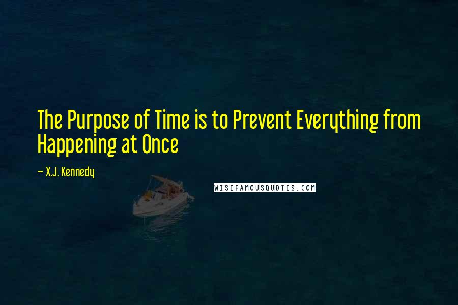 X.J. Kennedy Quotes: The Purpose of Time is to Prevent Everything from Happening at Once