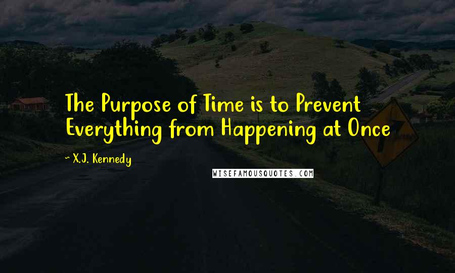 X.J. Kennedy Quotes: The Purpose of Time is to Prevent Everything from Happening at Once