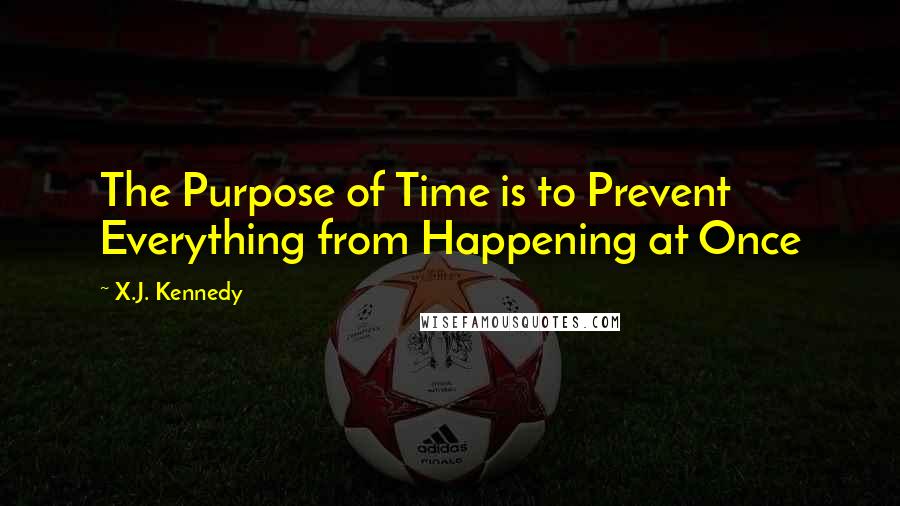 X.J. Kennedy Quotes: The Purpose of Time is to Prevent Everything from Happening at Once
