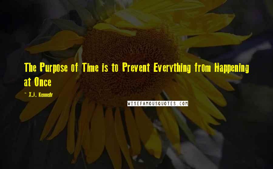 X.J. Kennedy Quotes: The Purpose of Time is to Prevent Everything from Happening at Once