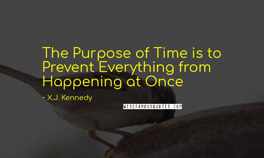 X.J. Kennedy Quotes: The Purpose of Time is to Prevent Everything from Happening at Once