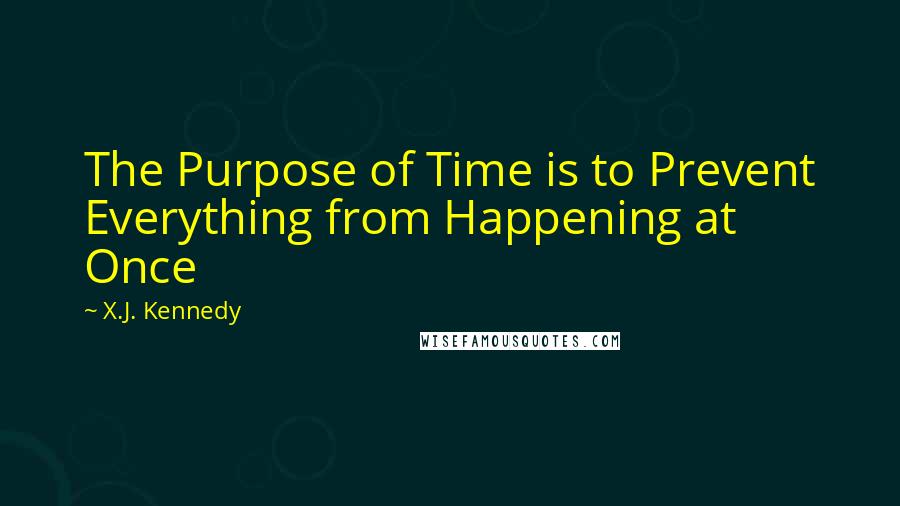 X.J. Kennedy Quotes: The Purpose of Time is to Prevent Everything from Happening at Once