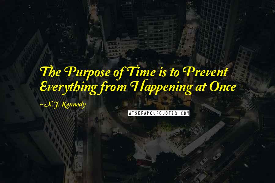 X.J. Kennedy Quotes: The Purpose of Time is to Prevent Everything from Happening at Once