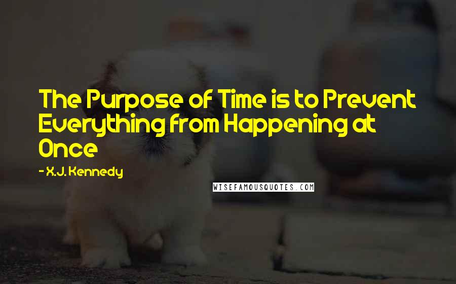 X.J. Kennedy Quotes: The Purpose of Time is to Prevent Everything from Happening at Once