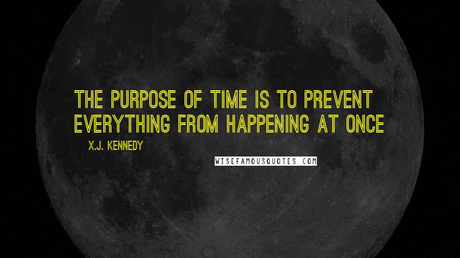 X.J. Kennedy Quotes: The Purpose of Time is to Prevent Everything from Happening at Once