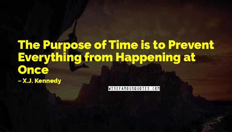 X.J. Kennedy Quotes: The Purpose of Time is to Prevent Everything from Happening at Once