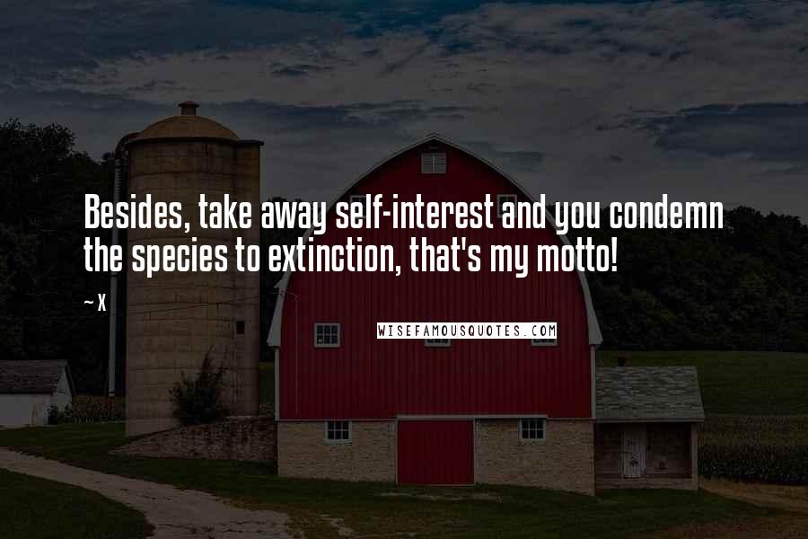 X Quotes: Besides, take away self-interest and you condemn the species to extinction, that's my motto!