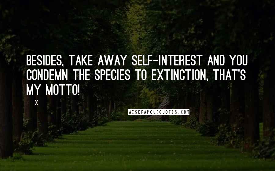 X Quotes: Besides, take away self-interest and you condemn the species to extinction, that's my motto!