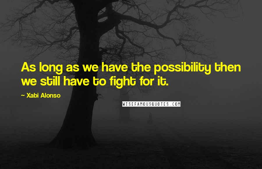 Xabi Alonso Quotes: As long as we have the possibility then we still have to fight for it.