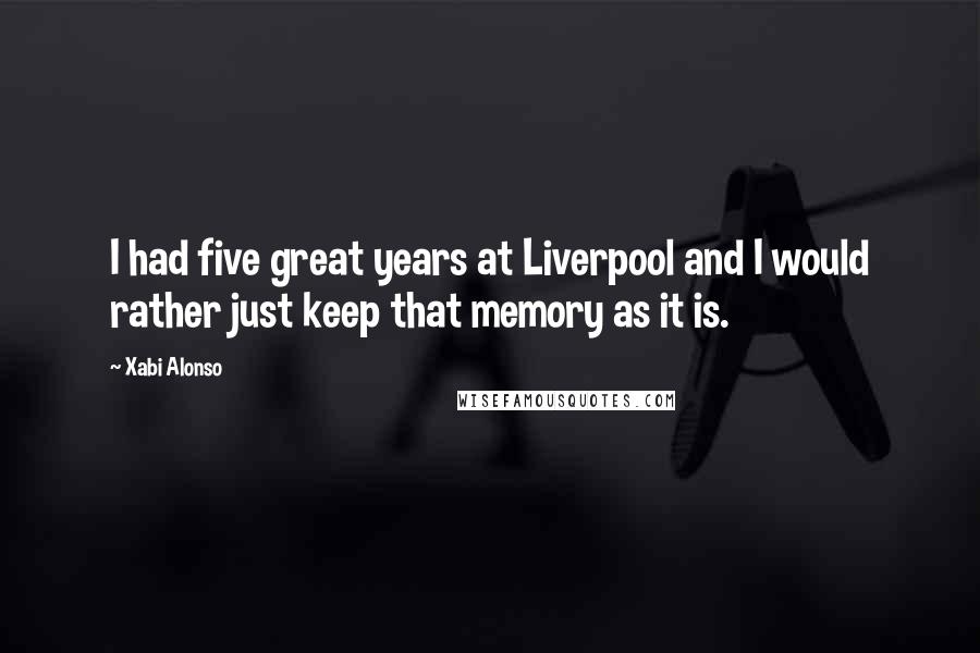 Xabi Alonso Quotes: I had five great years at Liverpool and I would rather just keep that memory as it is.