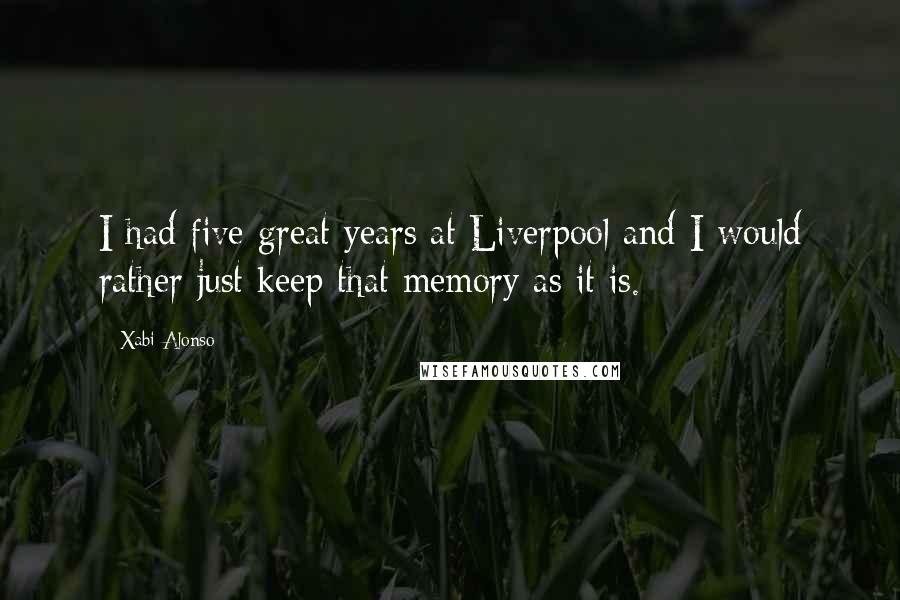 Xabi Alonso Quotes: I had five great years at Liverpool and I would rather just keep that memory as it is.