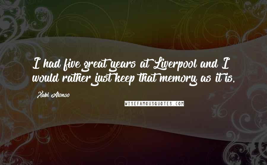 Xabi Alonso Quotes: I had five great years at Liverpool and I would rather just keep that memory as it is.