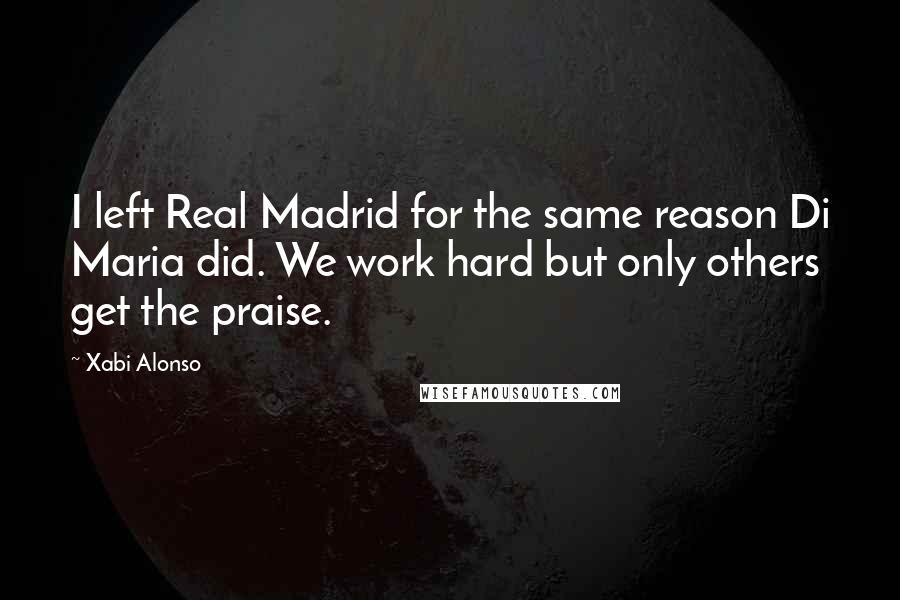 Xabi Alonso Quotes: I left Real Madrid for the same reason Di Maria did. We work hard but only others get the praise.