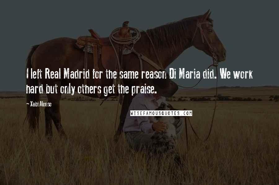 Xabi Alonso Quotes: I left Real Madrid for the same reason Di Maria did. We work hard but only others get the praise.