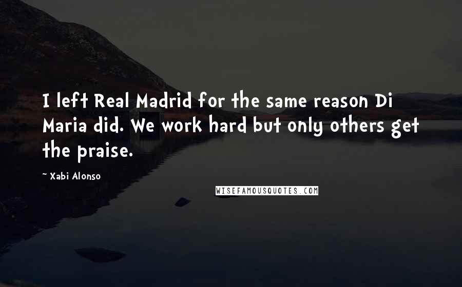 Xabi Alonso Quotes: I left Real Madrid for the same reason Di Maria did. We work hard but only others get the praise.