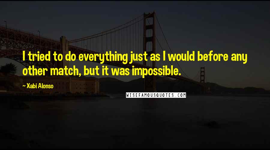 Xabi Alonso Quotes: I tried to do everything just as I would before any other match, but it was impossible.