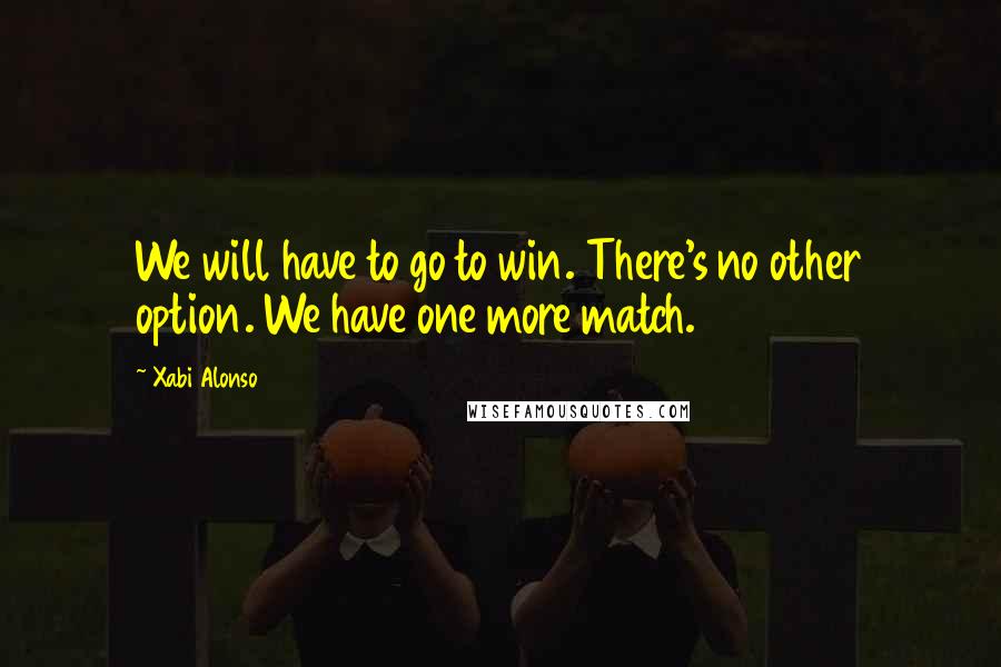 Xabi Alonso Quotes: We will have to go to win. There's no other option. We have one more match.