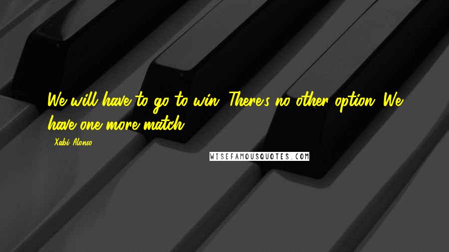 Xabi Alonso Quotes: We will have to go to win. There's no other option. We have one more match.