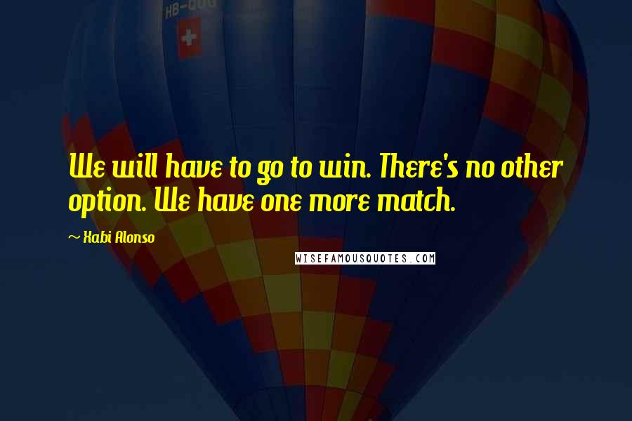 Xabi Alonso Quotes: We will have to go to win. There's no other option. We have one more match.