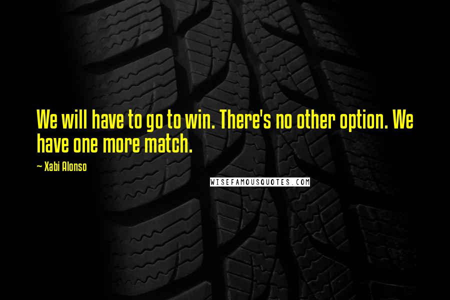 Xabi Alonso Quotes: We will have to go to win. There's no other option. We have one more match.