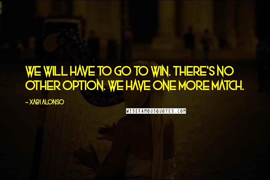 Xabi Alonso Quotes: We will have to go to win. There's no other option. We have one more match.