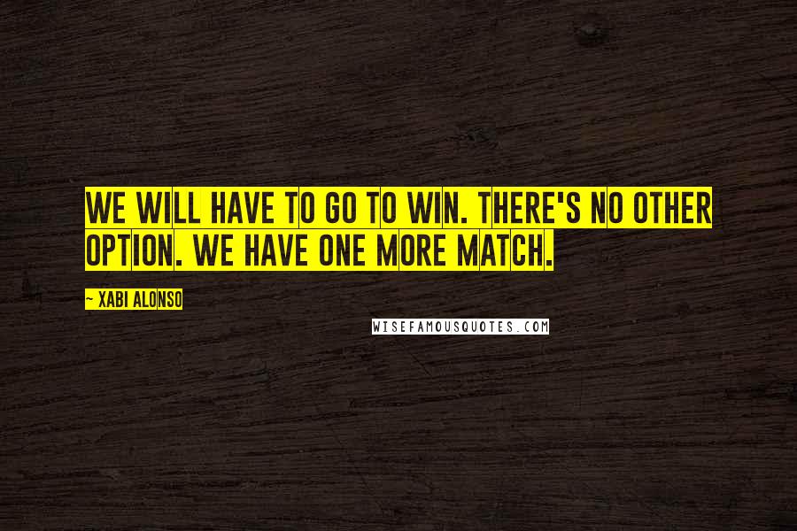 Xabi Alonso Quotes: We will have to go to win. There's no other option. We have one more match.