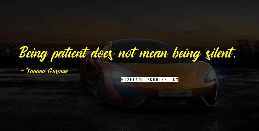 Xanana Gusmao Quotes: Being patient does not mean being silent.