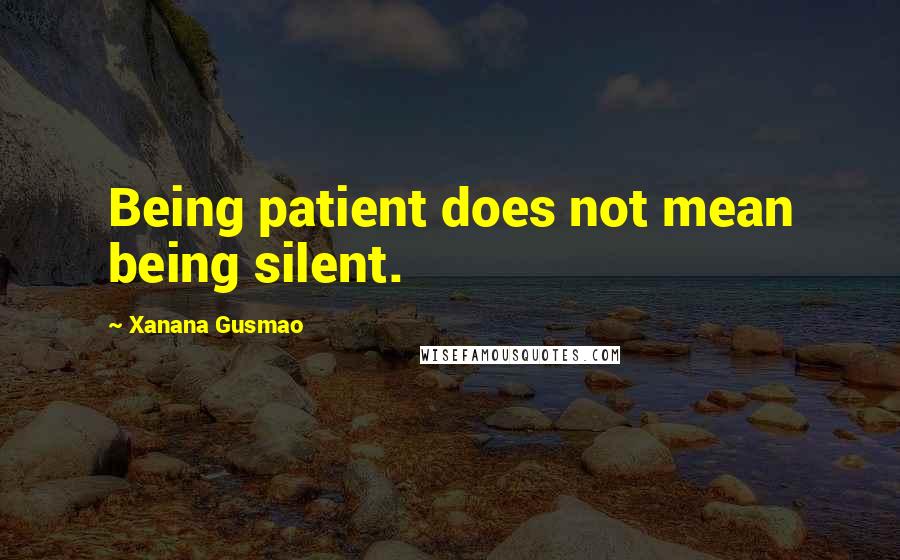Xanana Gusmao Quotes: Being patient does not mean being silent.