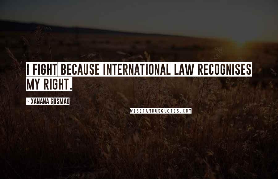 Xanana Gusmao Quotes: I fight because international law recognises my right.