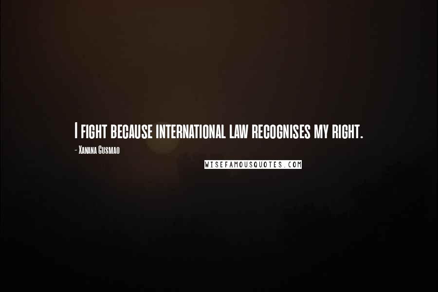 Xanana Gusmao Quotes: I fight because international law recognises my right.