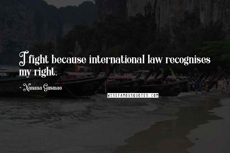 Xanana Gusmao Quotes: I fight because international law recognises my right.