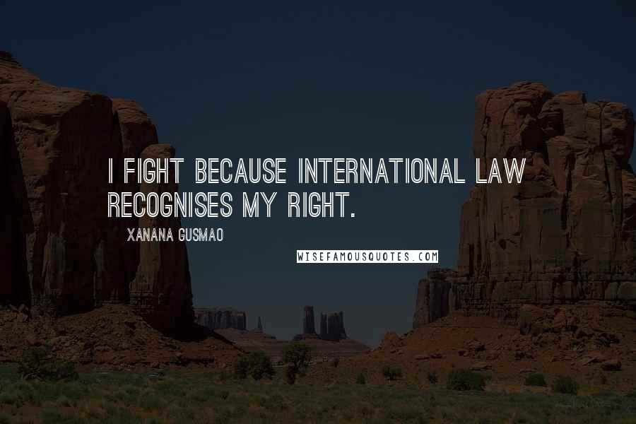 Xanana Gusmao Quotes: I fight because international law recognises my right.