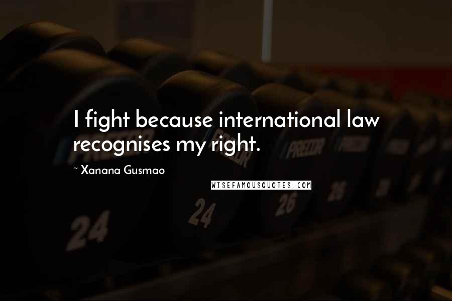 Xanana Gusmao Quotes: I fight because international law recognises my right.