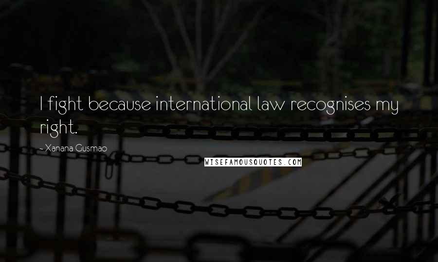 Xanana Gusmao Quotes: I fight because international law recognises my right.