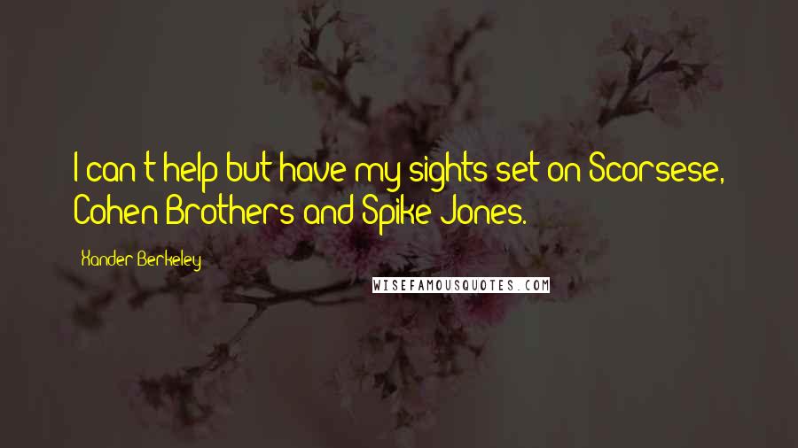 Xander Berkeley Quotes: I can't help but have my sights set on Scorsese, Cohen Brothers and Spike Jones.