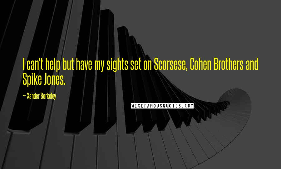 Xander Berkeley Quotes: I can't help but have my sights set on Scorsese, Cohen Brothers and Spike Jones.