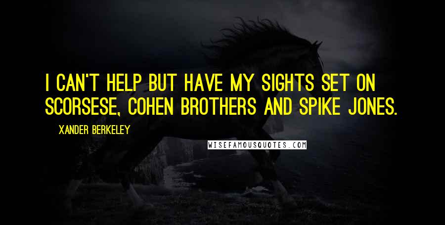 Xander Berkeley Quotes: I can't help but have my sights set on Scorsese, Cohen Brothers and Spike Jones.