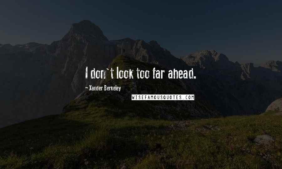 Xander Berkeley Quotes: I don't look too far ahead.