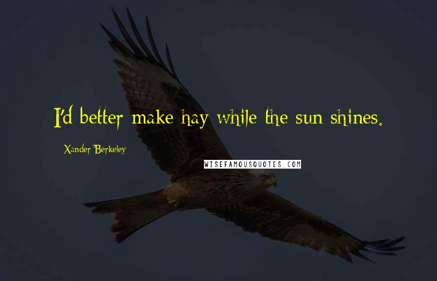 Xander Berkeley Quotes: I'd better make hay while the sun shines.