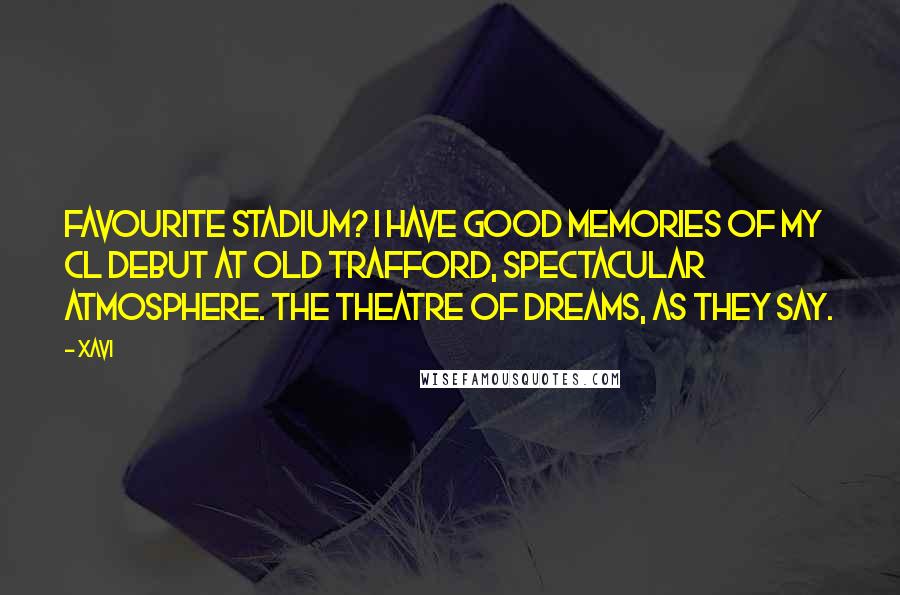 Xavi Quotes: Favourite stadium? I have good memories of my CL debut at Old Trafford, spectacular atmosphere. The Theatre of Dreams, as they say.