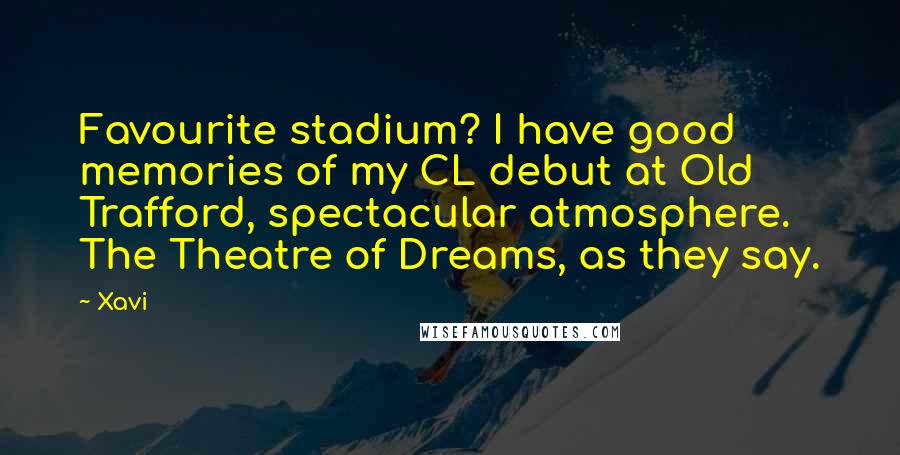 Xavi Quotes: Favourite stadium? I have good memories of my CL debut at Old Trafford, spectacular atmosphere. The Theatre of Dreams, as they say.