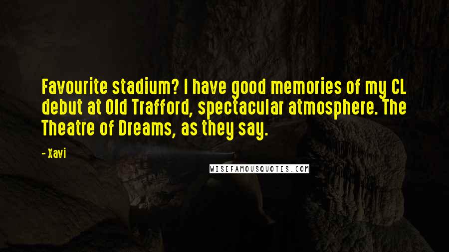 Xavi Quotes: Favourite stadium? I have good memories of my CL debut at Old Trafford, spectacular atmosphere. The Theatre of Dreams, as they say.