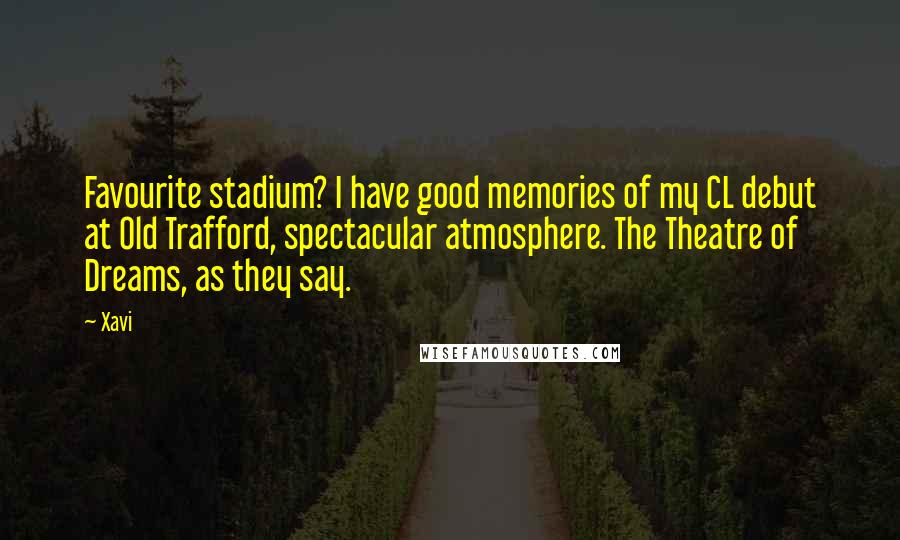 Xavi Quotes: Favourite stadium? I have good memories of my CL debut at Old Trafford, spectacular atmosphere. The Theatre of Dreams, as they say.