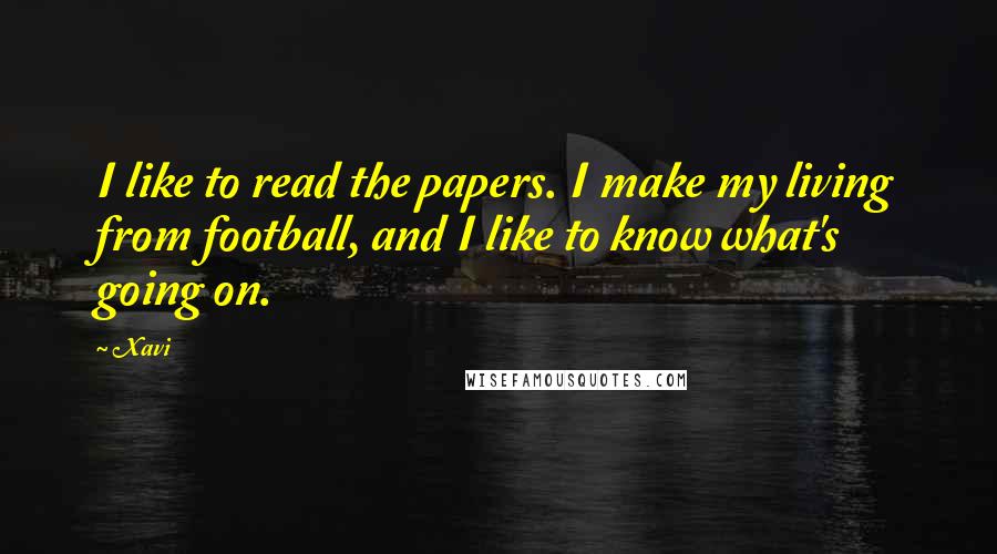 Xavi Quotes: I like to read the papers. I make my living from football, and I like to know what's going on.