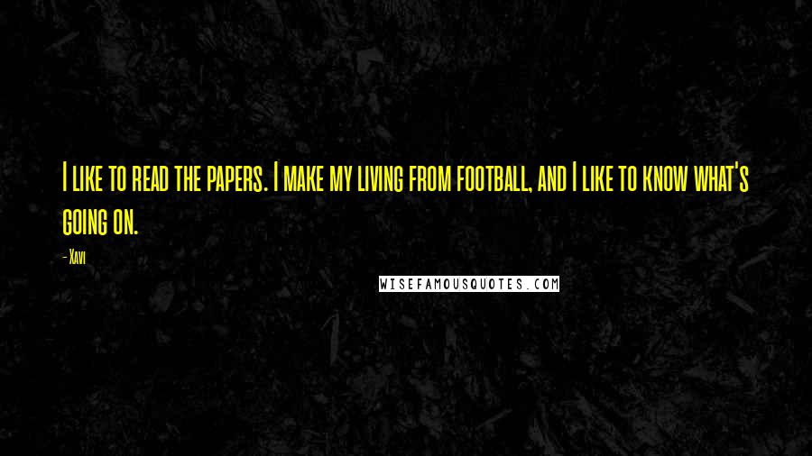 Xavi Quotes: I like to read the papers. I make my living from football, and I like to know what's going on.