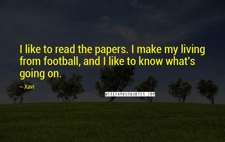 Xavi Quotes: I like to read the papers. I make my living from football, and I like to know what's going on.